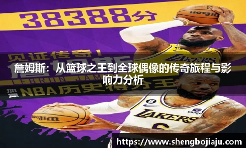 詹姆斯：从篮球之王到全球偶像的传奇旅程与影响力分析