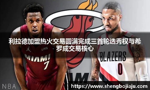 利拉德加盟热火交易圆满完成三首轮选秀权与希罗成交易核心