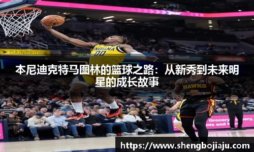 本尼迪克特马图林的篮球之路：从新秀到未来明星的成长故事